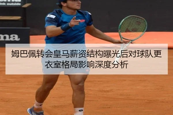 姆巴佩转会皇马薪资结构曝光后对球队更衣室格局影响深度分析 - okooo