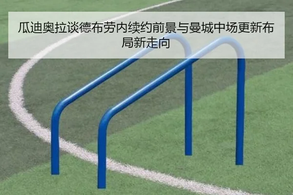 瓜迪奥拉谈德布劳内续约前景与曼城中场更新布局新走向 - okooo