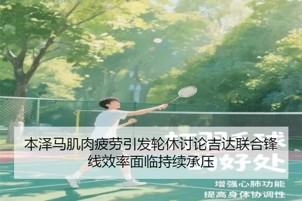 本泽马肌肉疲劳引发轮休讨论吉达联合锋线效率面临持续承压