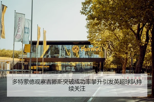 多特蒙德观察吉滕斯突破成功率攀升引发英超球队持续关注（okooo）