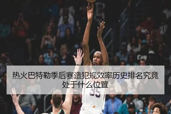 热火巴特勒季后赛造犯规效率历史排名究竟处于什么位置