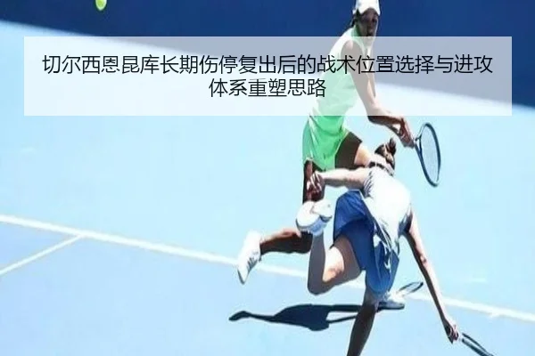 切尔西恩昆库长期伤停复出后的战术位置选择与进攻体系重塑思路（okooo）
