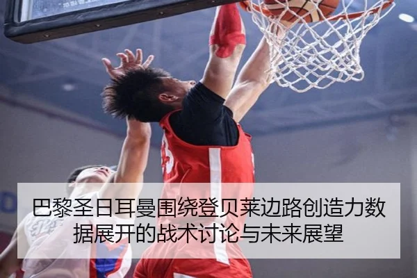 巴黎圣日耳曼围绕登贝莱边路创造力数据展开的战术讨论与未来展望（okooo）