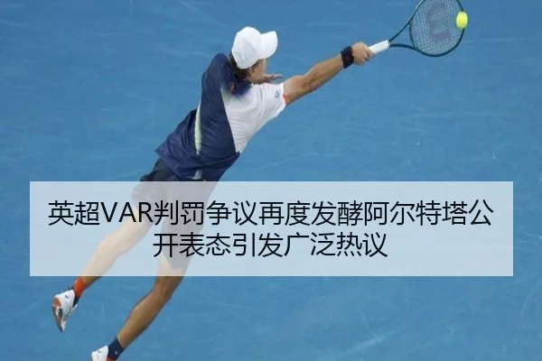 英超VAR判罚争议再度发酵阿尔特塔公开表态引发广泛热议 - okooo