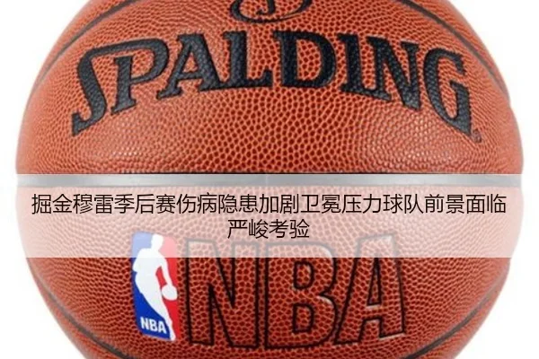 掘金穆雷季后赛伤病隐患加剧卫冕压力球队前景面临严峻考验 | okooo