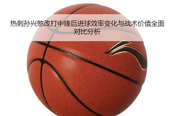 热刺孙兴慜改打中锋后进球效率变化与战术价值全面对比分析