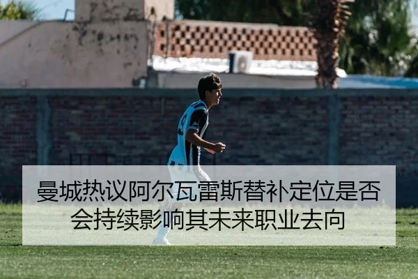 曼城热议阿尔瓦雷斯替补定位是否会持续影响其未来职业去向 - okooo