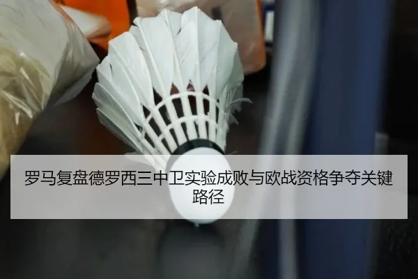 罗马复盘德罗西三中卫实验成败与欧战资格争夺关键路径 | okooo