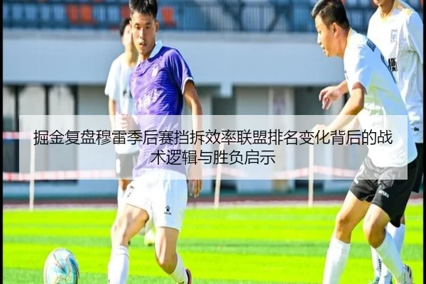 掘金复盘穆雷季后赛挡拆效率联盟排名变化背后的战术逻辑与胜负启示 - okooo