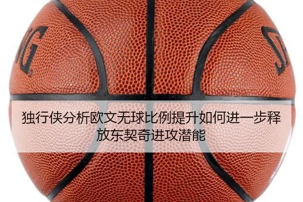 独行侠分析欧文无球比例提升如何进一步释放东契奇进攻潜能（okooo）