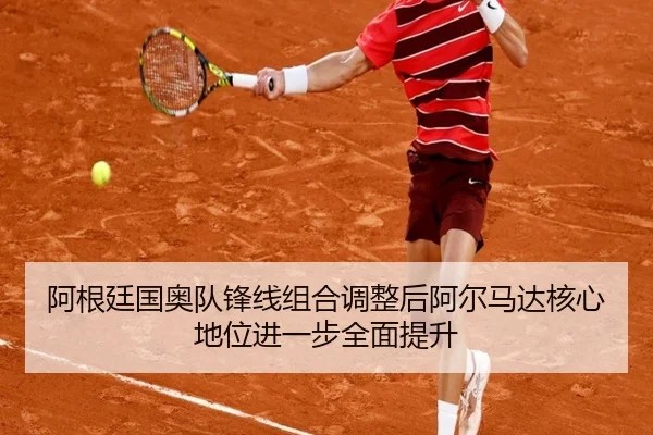 阿根廷国奥队锋线组合调整后阿尔马达核心地位进一步全面提升 | okooo