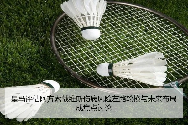 皇马评估阿方索戴维斯伤病风险左路轮换与未来布局成焦点讨论